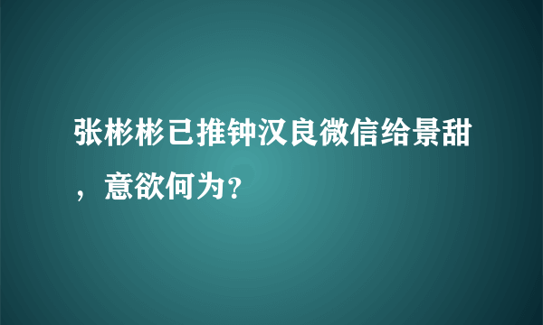 张彬彬已推钟汉良微信给景甜，意欲何为？