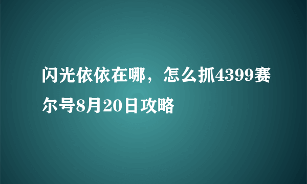 闪光依依在哪，怎么抓4399赛尔号8月20日攻略