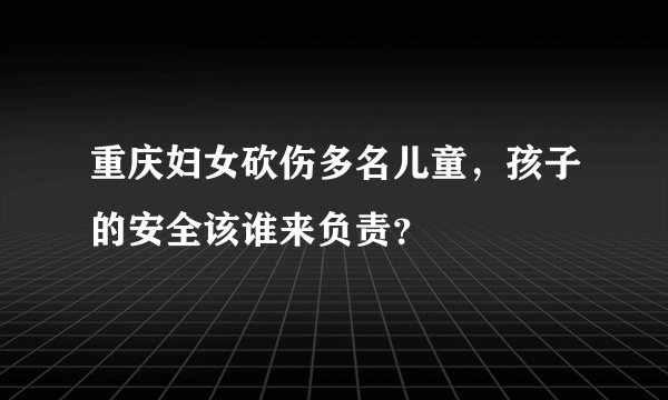 重庆妇女砍伤多名儿童，孩子的安全该谁来负责？