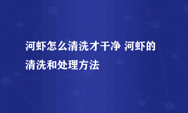 河虾怎么清洗才干净 河虾的清洗和处理方法