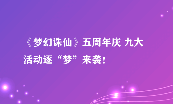 《梦幻诛仙》五周年庆 九大活动逐“梦”来袭！