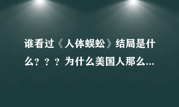 谁看过《人体蜈蚣》结局是什么？？？为什么美国人那么变态，无人道。。。。。。生活已经够麻木了，还要多