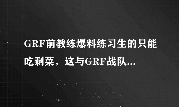 GRF前教练爆料练习生的只能吃剩菜，这与GRF战队CEO被解雇是否有关？