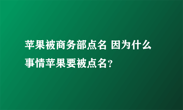 苹果被商务部点名 因为什么事情苹果要被点名？