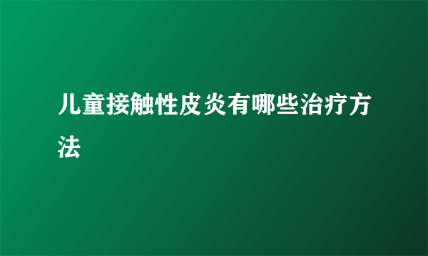 儿童接触性皮炎有哪些治疗方法