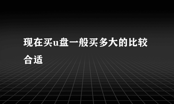 现在买u盘一般买多大的比较合适