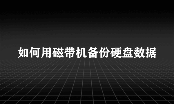 如何用磁带机备份硬盘数据