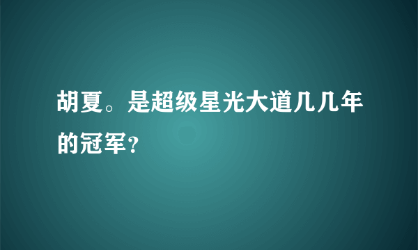 胡夏。是超级星光大道几几年的冠军？