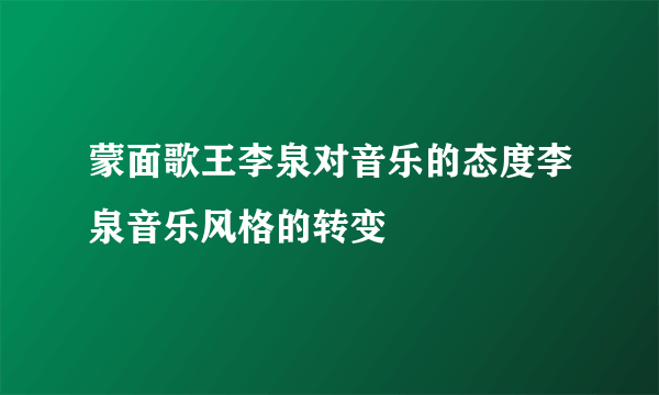 蒙面歌王李泉对音乐的态度李泉音乐风格的转变