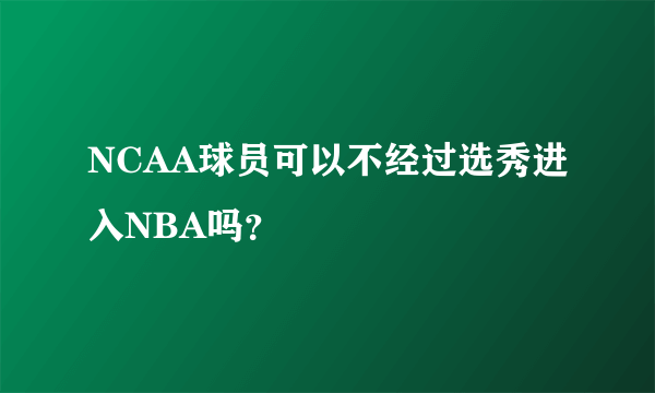 NCAA球员可以不经过选秀进入NBA吗？