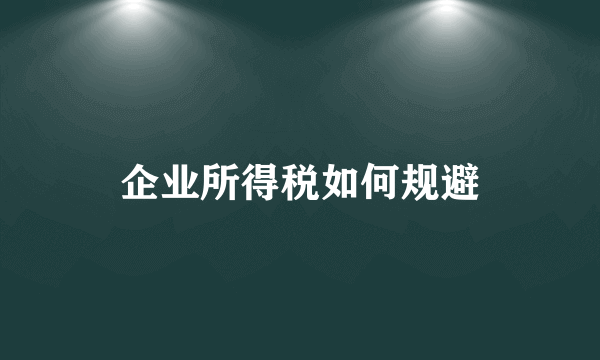 企业所得税如何规避