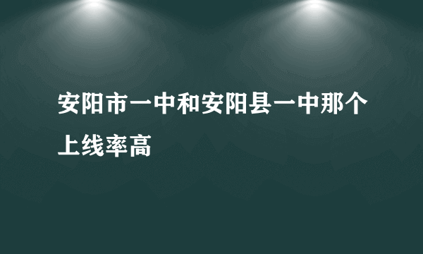 安阳市一中和安阳县一中那个上线率高