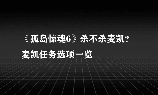 《孤岛惊魂6》杀不杀麦凯？麦凯任务选项一览