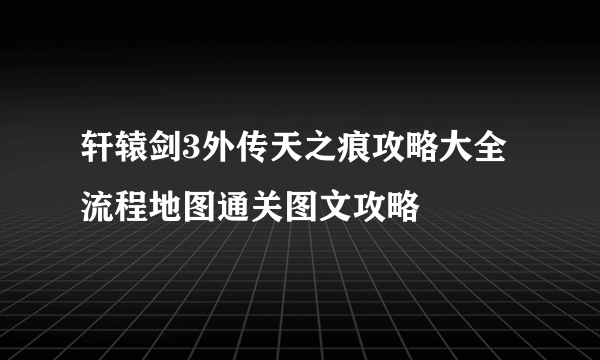 轩辕剑3外传天之痕攻略大全 流程地图通关图文攻略