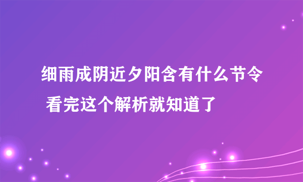 细雨成阴近夕阳含有什么节令 看完这个解析就知道了