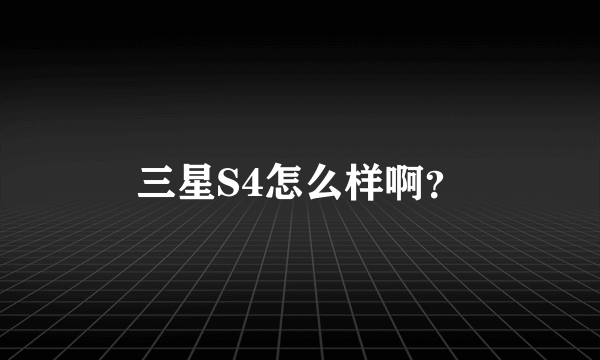 三星S4怎么样啊？