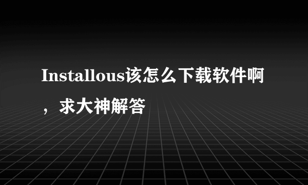 Installous该怎么下载软件啊，求大神解答