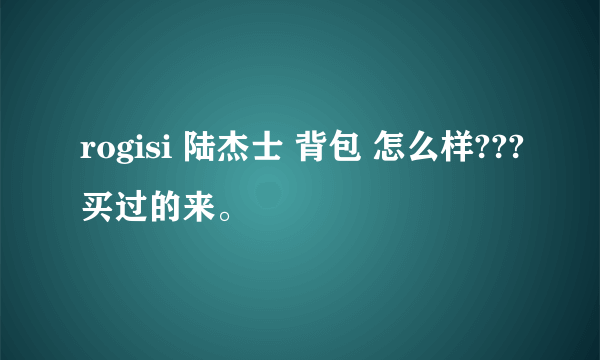 rogisi 陆杰士 背包 怎么样???买过的来。