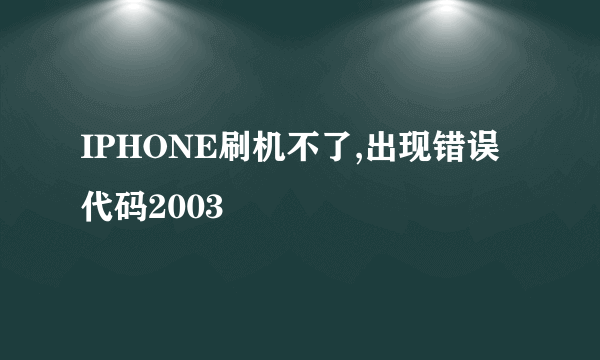 IPHONE刷机不了,出现错误代码2003