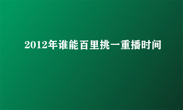 2012年谁能百里挑一重播时间