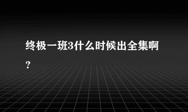 终极一班3什么时候出全集啊？