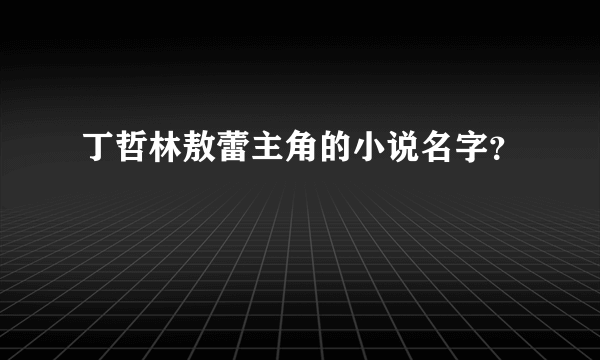 丁哲林敖蕾主角的小说名字？