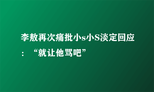 李敖再次痛批小s小S淡定回应：“就让他骂吧”