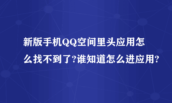 新版手机QQ空间里头应用怎么找不到了?谁知道怎么进应用?