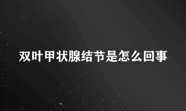 双叶甲状腺结节是怎么回事