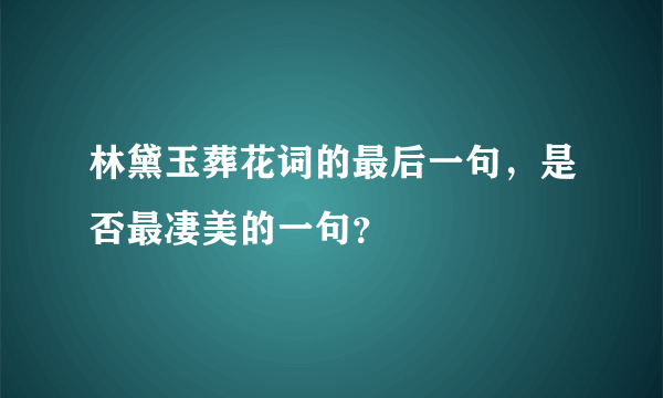 林黛玉葬花词的最后一句，是否最凄美的一句？