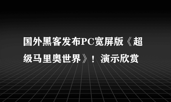 国外黑客发布PC宽屏版《超级马里奥世界》！演示欣赏