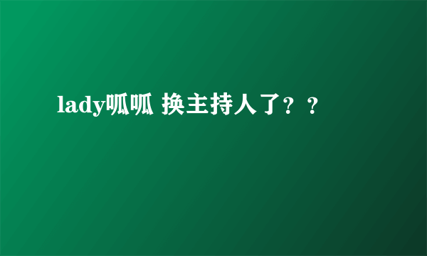 lady呱呱 换主持人了？？