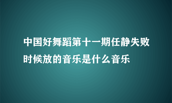 中国好舞蹈第十一期任静失败时候放的音乐是什么音乐