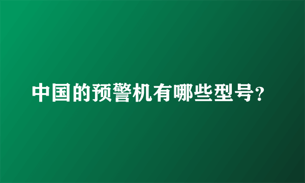 中国的预警机有哪些型号？