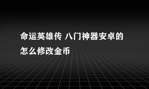 命运英雄传 八门神器安卓的 怎么修改金币