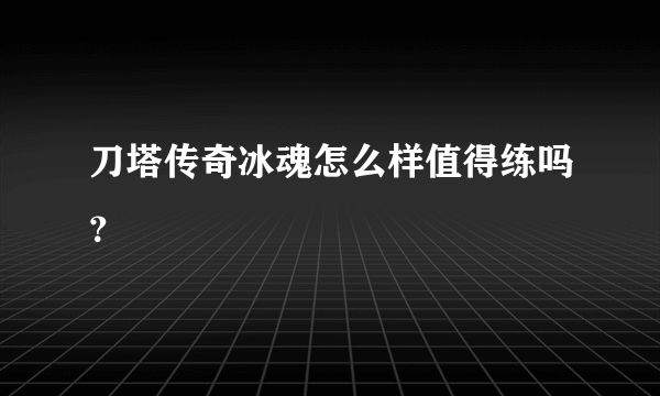 刀塔传奇冰魂怎么样值得练吗？