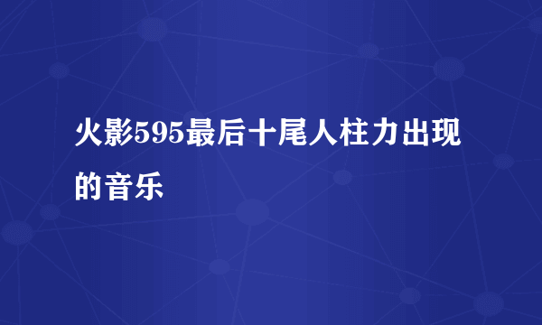 火影595最后十尾人柱力出现的音乐