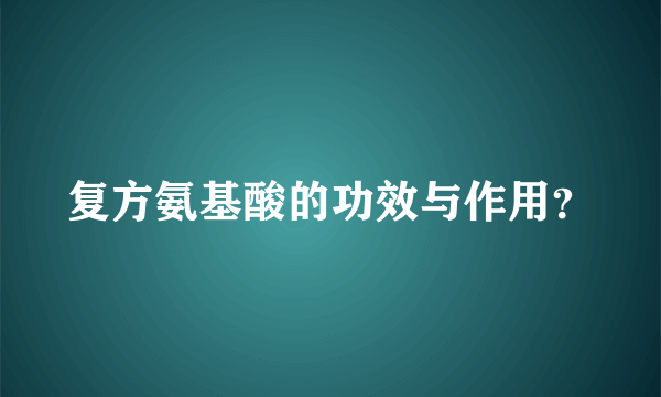 复方氨基酸的功效与作用？