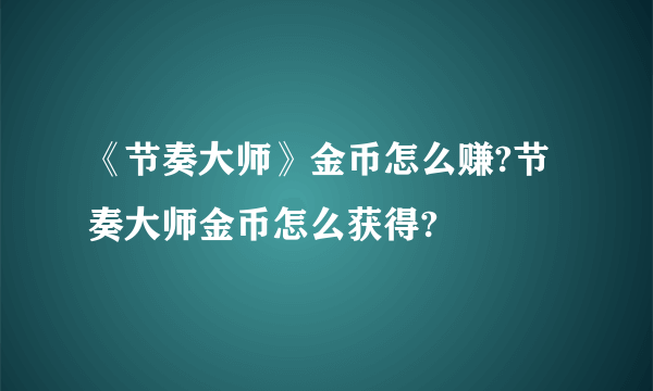 《节奏大师》金币怎么赚?节奏大师金币怎么获得?