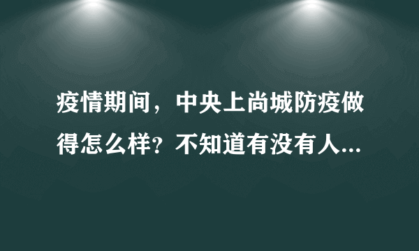 疫情期间，中央上尚城防疫做得怎么样？不知道有没有人后悔选中央上尚城小区？