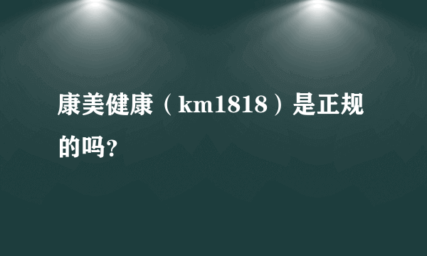 康美健康（km1818）是正规的吗？