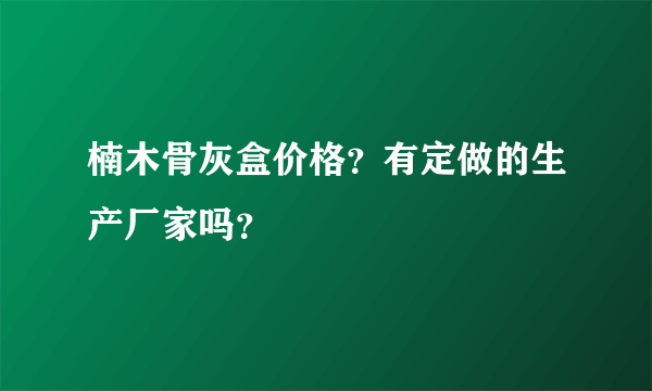 楠木骨灰盒价格？有定做的生产厂家吗？