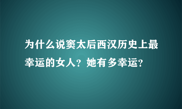 为什么说窦太后西汉历史上最幸运的女人？她有多幸运？