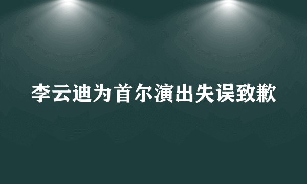 李云迪为首尔演出失误致歉