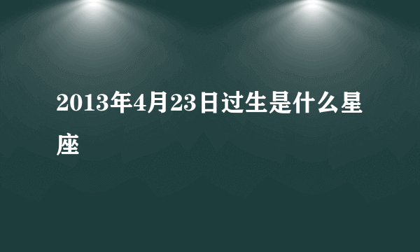 2013年4月23日过生是什么星座