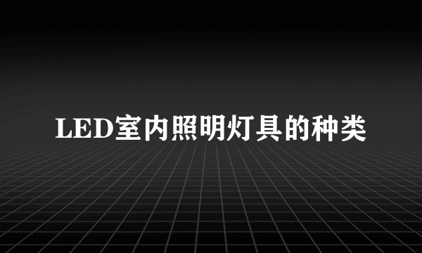 LED室内照明灯具的种类