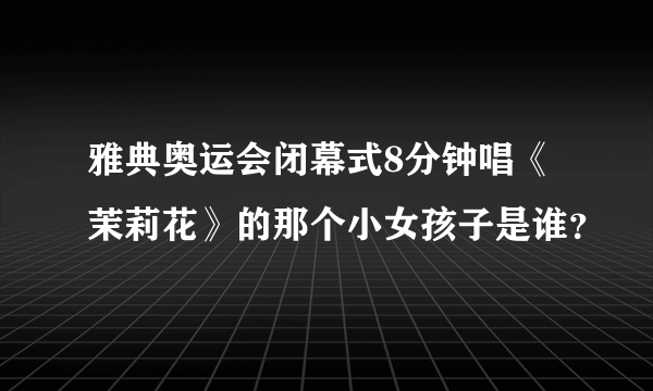 雅典奥运会闭幕式8分钟唱《茉莉花》的那个小女孩子是谁？