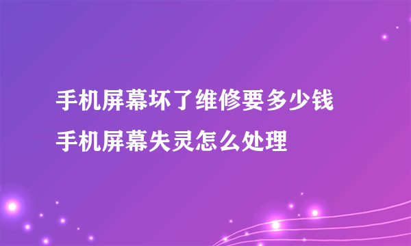 手机屏幕坏了维修要多少钱 手机屏幕失灵怎么处理