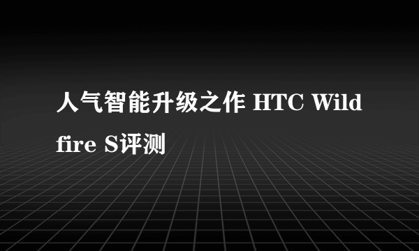 人气智能升级之作 HTC Wildfire S评测