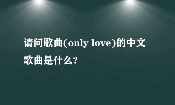 请问歌曲(only love)的中文歌曲是什么?